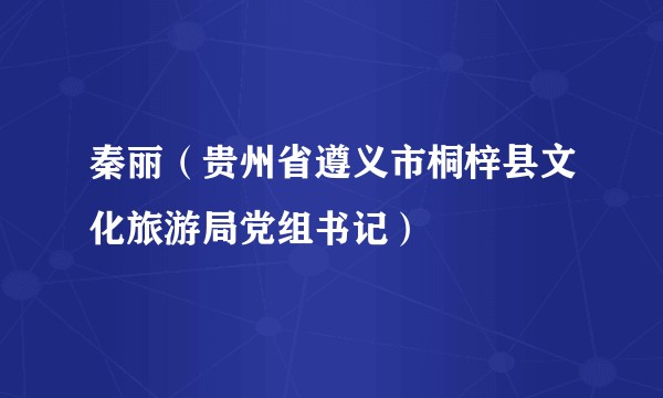 秦丽（贵州省遵义市桐梓县文化旅游局党组书记）