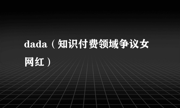 dada（知识付费领域争议女网红）