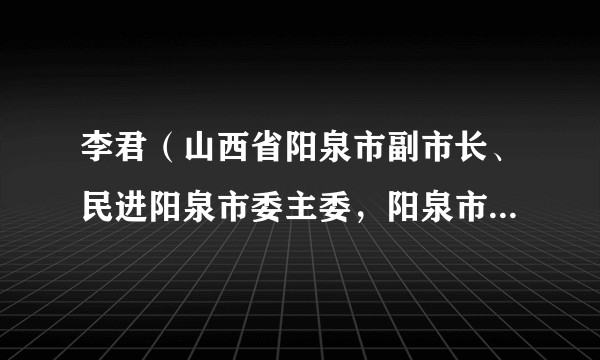 李君(山西省阳泉市副市长、民进阳泉市委主委,阳泉市红十字会理事会会长)