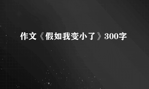 作文《假如我变小了》300字