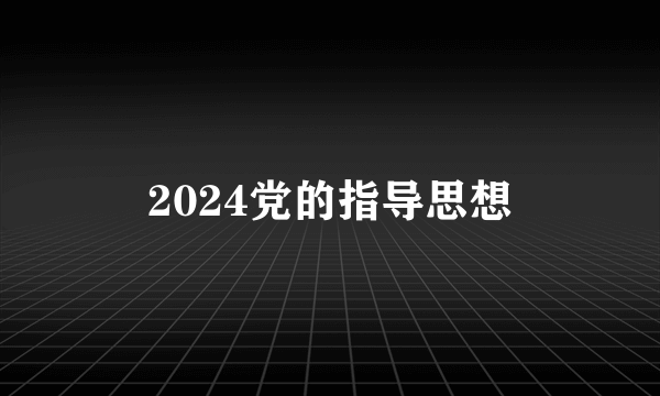 2024党的指导思想