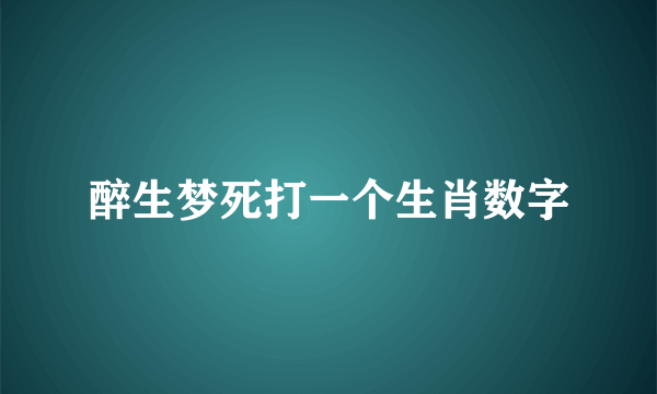 醉生梦死打一个生肖数字