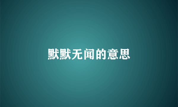 默默无闻的意思