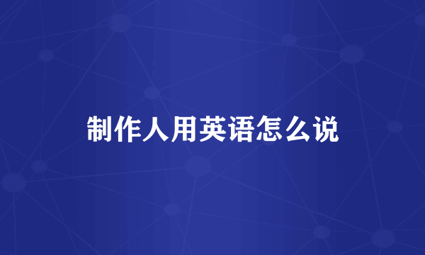 制作人用英语怎么说