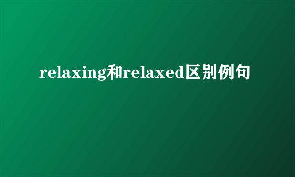 relaxing和relaxed区别例句