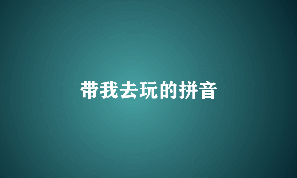 带我去玩的拼音