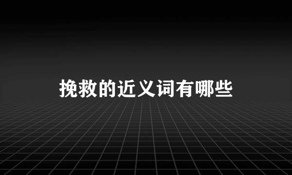 挽救的近义词有哪些