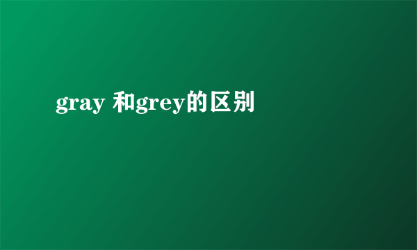 gray 和grey的区别