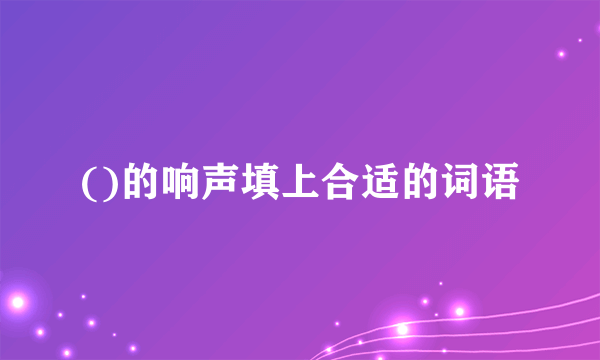 ()的响声填上合适的词语