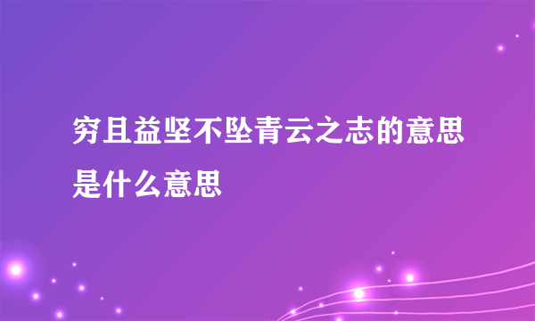 穷且益坚不坠青云之志的意思是什么意思