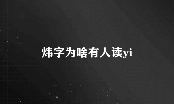 炜字为啥有人读yi