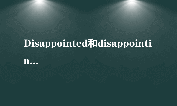 Disappointed和disappointing的区别