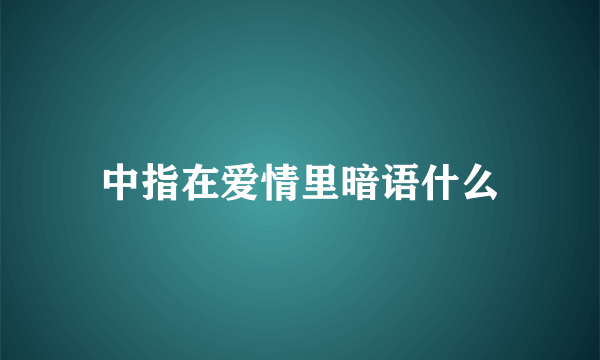 中指在爱情里暗语什么