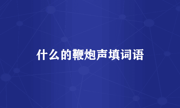 什么的鞭炮声填词语