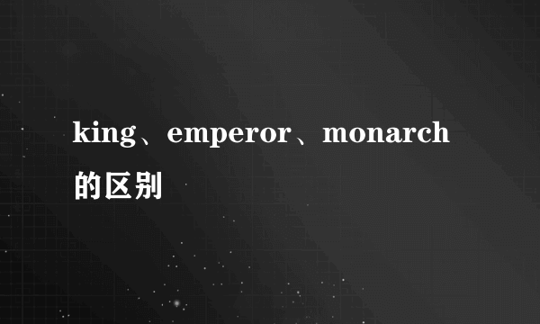 king、emperor、monarch的区别