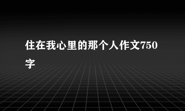 住在我心里的那个人作文750字