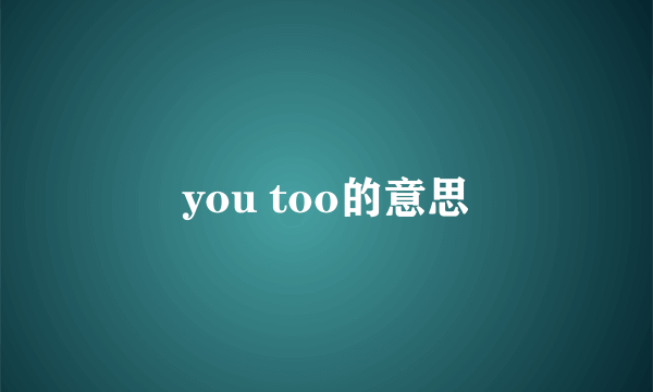 you too的意思