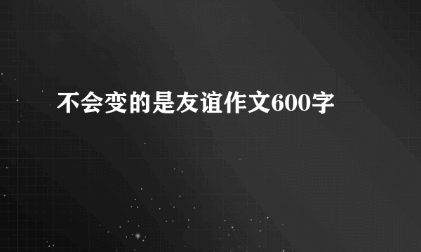 不会变的是友谊作文600字
