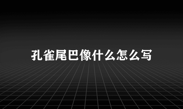 孔雀尾巴像什么怎么写