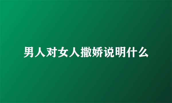 男人对女人撒娇说明什么