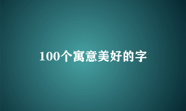 100个寓意美好的字