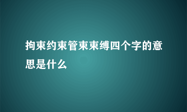 拘束约束管束束缚四个字的意思是什么