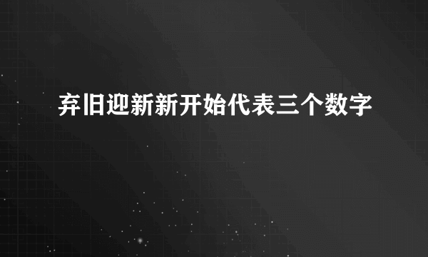 弃旧迎新新开始代表三个数字