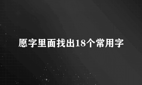 愿字里面找出18个常用字