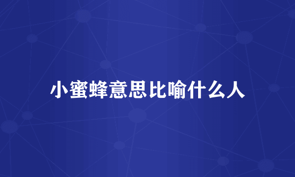 小蜜蜂意思比喻什么人