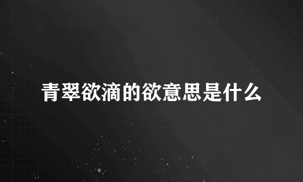 青翠欲滴的欲意思是什么