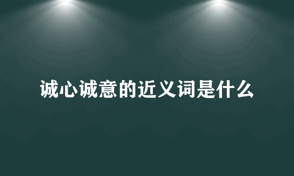 诚心诚意的近义词是什么