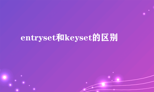 entryset和keyset的区别