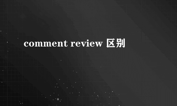 comment review 区别