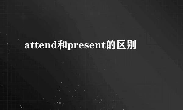 attend和present的区别