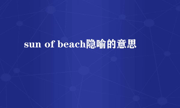 sun of beach隐喻的意思