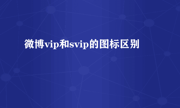 微博vip和svip的图标区别