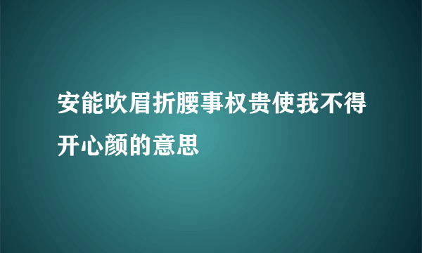安能吹眉折腰事权贵使我不得开心颜的意思