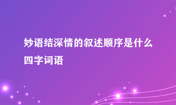妙语结深情的叙述顺序是什么四字词语