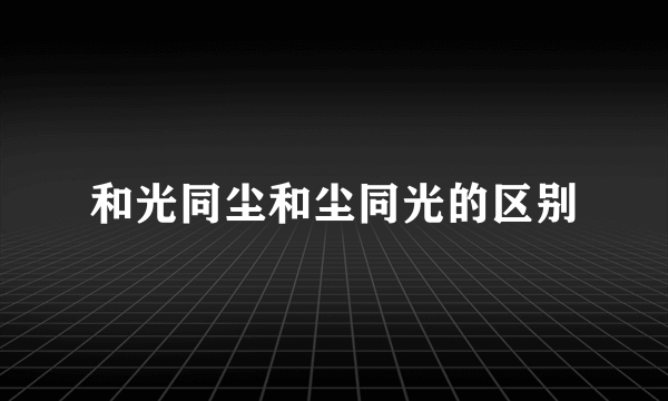 和光同尘和尘同光的区别