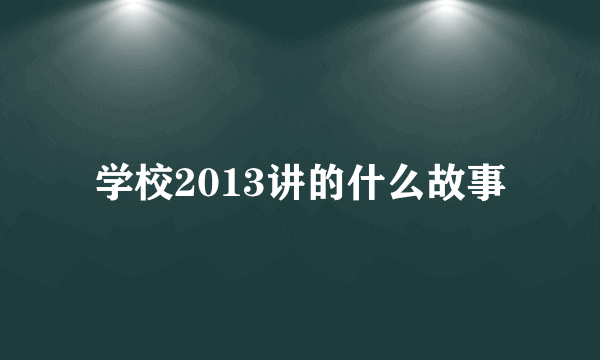 学校2013讲的什么故事