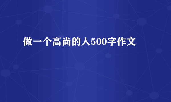 做一个高尚的人500字作文