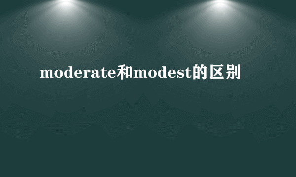 moderate和modest的区别