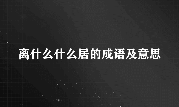 离什么什么居的成语及意思