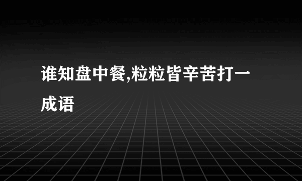 谁知盘中餐,粒粒皆辛苦打一成语