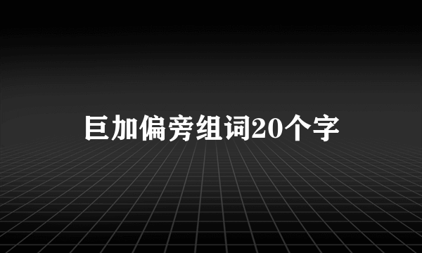 巨加偏旁组词20个字