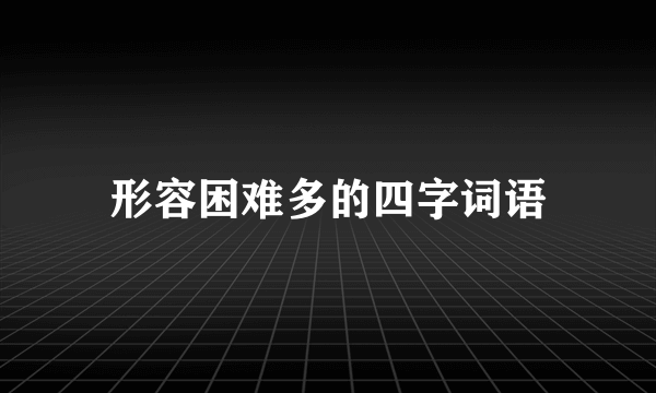 形容困难多的四字词语