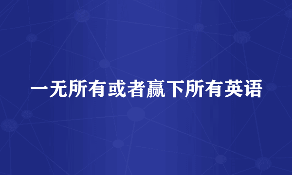 一无所有或者赢下所有英语