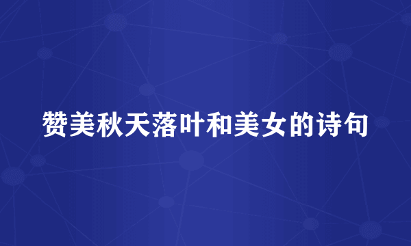 赞美秋天落叶和美女的诗句