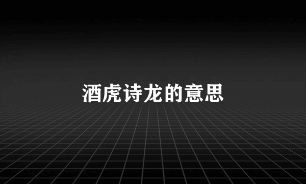 酒虎诗龙的意思