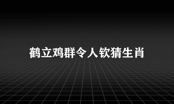鹤立鸡群令人钦猜生肖